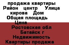 продажа квартиры › Район ­ центр  › Улица ­ кирова › Дом ­ 32 › Общая площадь ­ 41 › Цена ­ 2 300 000 - Ростовская обл., Батайск г. Недвижимость » Квартиры продажа   . Ростовская обл.,Батайск г.